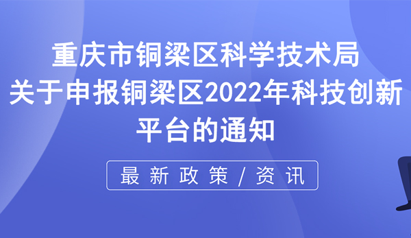 2022年銅梁區(qū)科技創(chuàng)新平臺(tái)申報(bào)