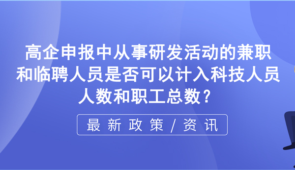 在高新企業申報過程中，從事研發活動的兼職和臨聘人員是否可以計入科技人員人數和職工總數？