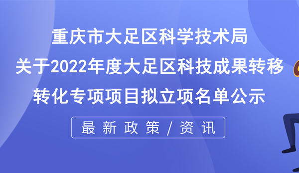 關于2022年度大足區(qū)科技成果轉移轉化專項項目擬立項名單公示