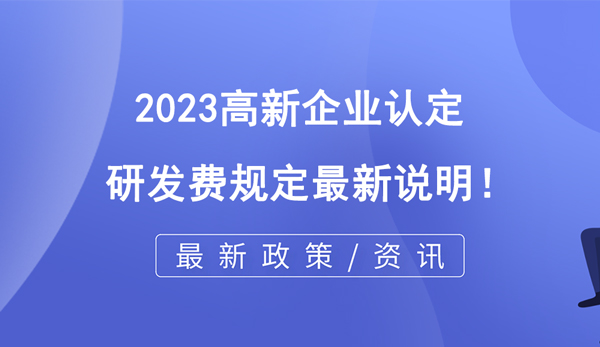 2023高企認定研發(fā)費規(guī)定最新說明！