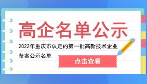 重慶市認(rèn)定機構(gòu)2022年認(rèn)定的第一批高新技術(shù)企業(yè)備案公示名單