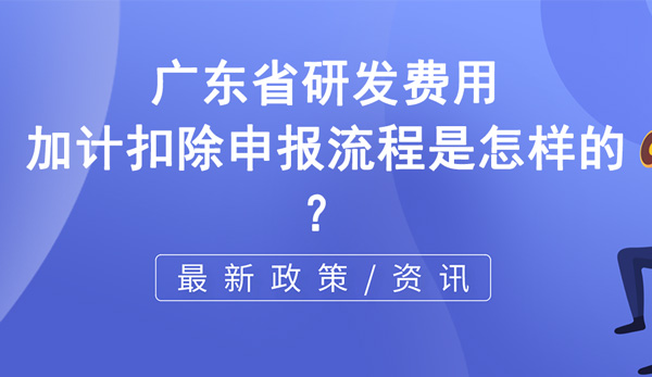 廣東省研發費用加計扣除申報