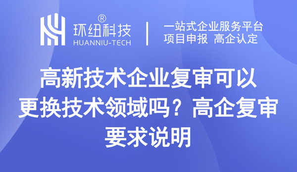 高新技術企業(yè)復審可以更換技術領域嗎