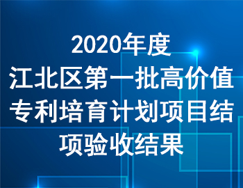 2020年度江北區(qū)第一批高價值專利培育計劃項(xiàng)目結(jié)項(xiàng)驗(yàn)收結(jié)果