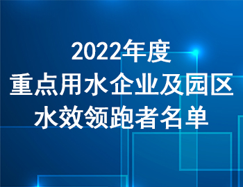 市經(jīng)信委 | 關(guān)于公布2022年度重點(diǎn)用水企業(yè)及園區(qū)水效領(lǐng)跑者名單的通知