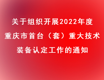 市經(jīng)信委 | 關(guān)于組織開展2022年度重慶市首臺(tái)（套）重大技術(shù)裝備認(rèn)定工作的通知