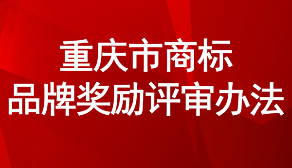 重慶市商標(biāo)品牌獎(jiǎng)勵(lì)評(píng)審辦法