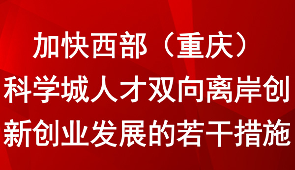 加快西部（重慶）科學城人才雙向離岸創(chuàng)新創(chuàng)業(yè)發(fā)展的若干措施