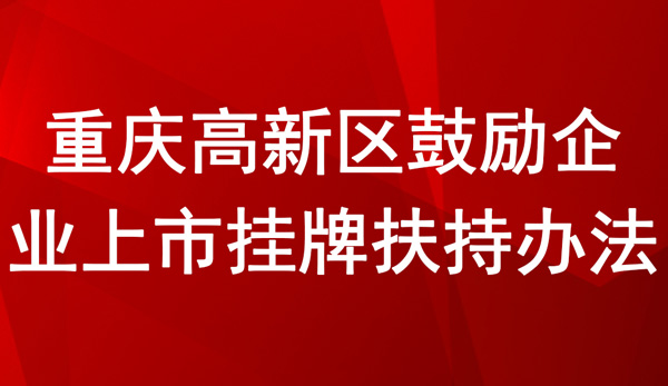 重慶高新區鼓勵企業上市掛牌扶持辦法